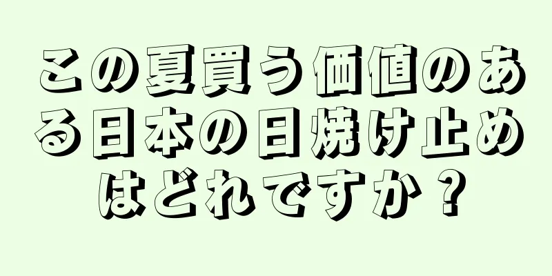 この夏買う価値のある日本の日焼け止めはどれですか？