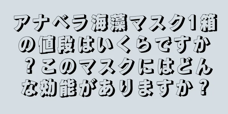 アナベラ海藻マスク1箱の値段はいくらですか？このマスクにはどんな効能がありますか？
