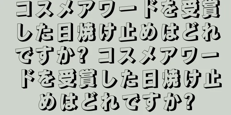 コスメアワードを受賞した日焼け止めはどれですか? コスメアワードを受賞した日焼け止めはどれですか?