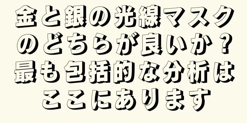 金と銀の光線マスクのどちらが良いか？最も包括的な分析はここにあります