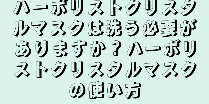 ハーボリストクリスタルマスクは洗う必要がありますか？ハーボリストクリスタルマスクの使い方
