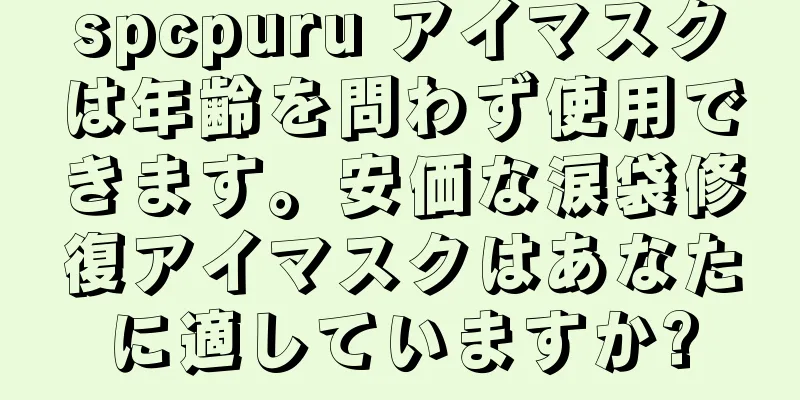 spcpuru アイマスクは年齢を問わず使用できます。安価な涙袋修復アイマスクはあなたに適していますか?