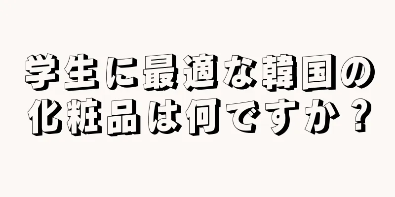 学生に最適な韓国の化粧品は何ですか？