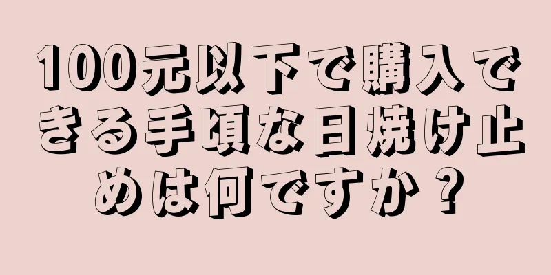 100元以下で購入できる手頃な日焼け止めは何ですか？