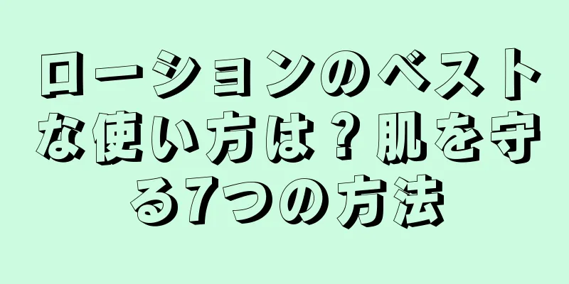 ローションのベストな使い方は？肌を守る7つの方法