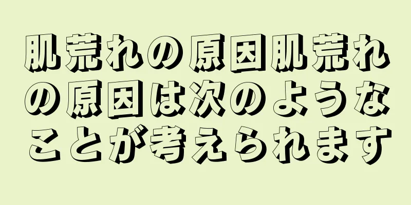 肌荒れの原因肌荒れの原因は次のようなことが考えられます