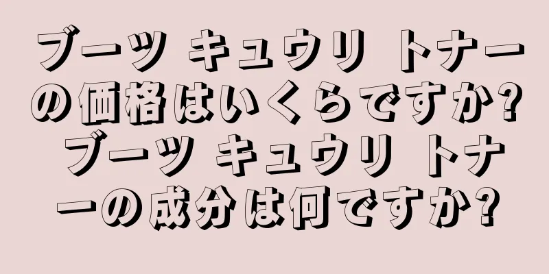 ブーツ キュウリ トナーの価格はいくらですか? ブーツ キュウリ トナーの成分は何ですか?