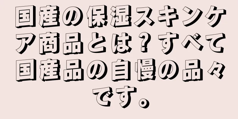 国産の保湿スキンケア商品とは？すべて国産品の自慢の品々です。