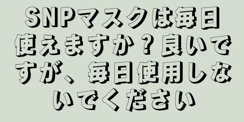 SNPマスクは毎日使えますか？良いですが、毎日使用しないでください