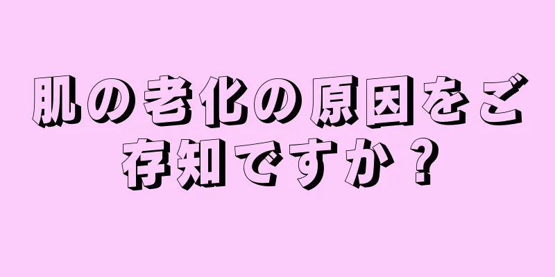 肌の老化の原因をご存知ですか？