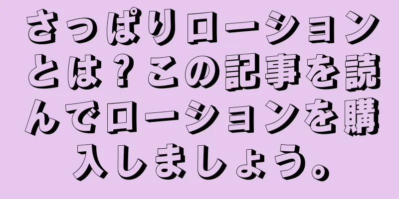 さっぱりローションとは？この記事を読んでローションを購入しましょう。