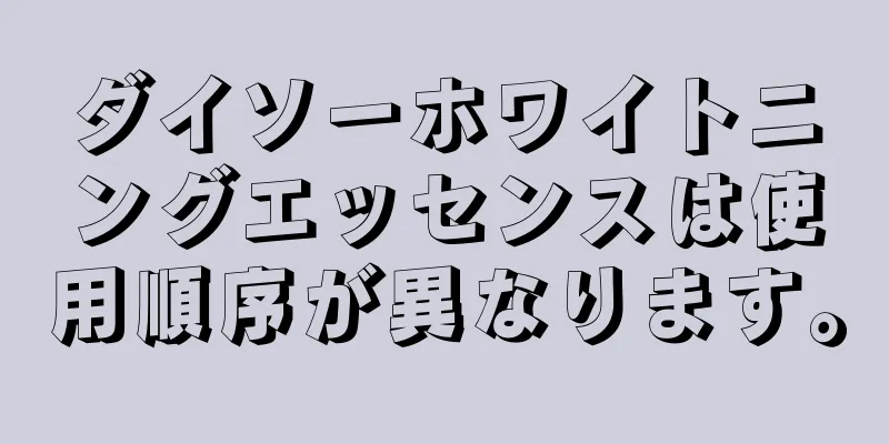 ダイソーホワイトニングエッセンスは使用順序が異なります。