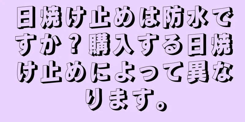 日焼け止めは防水ですか？購入する日焼け止めによって異なります。