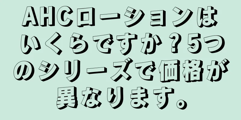 AHCローションはいくらですか？5つのシリーズで価格が異なります。