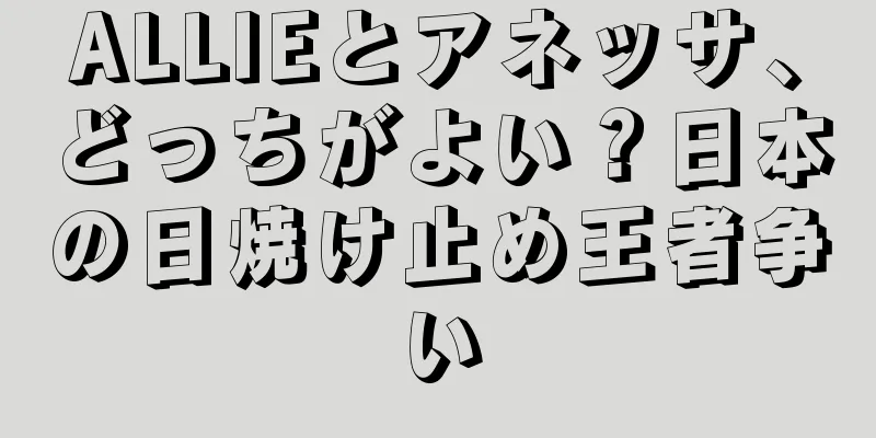 ALLIEとアネッサ、どっちがよい？日本の日焼け止め王者争い