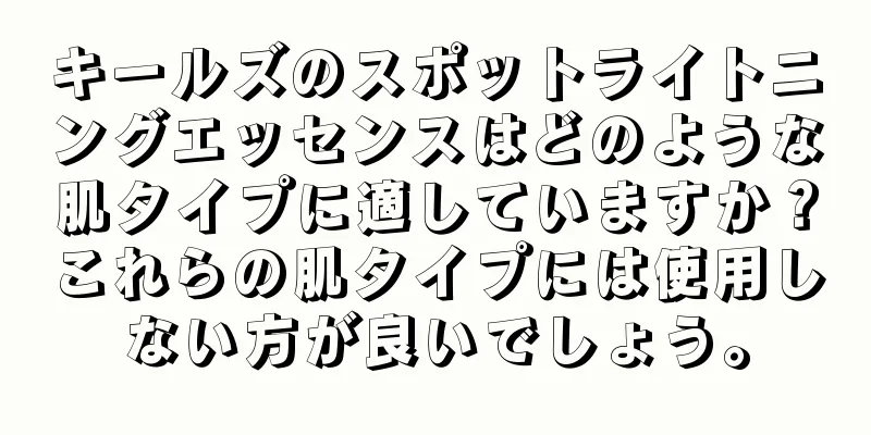 キールズのスポットライトニングエッセンスはどのような肌タイプに適していますか？これらの肌タイプには使用しない方が良いでしょう。