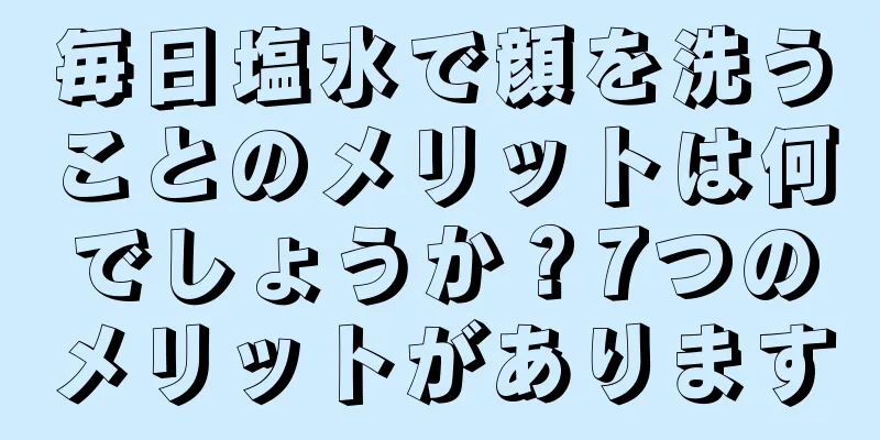 毎日塩水で顔を洗うことのメリットは何でしょうか？7つのメリットがあります