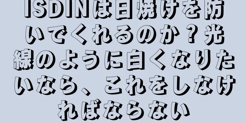 ISDINは日焼けを防いでくれるのか？光線のように白くなりたいなら、これをしなければならない