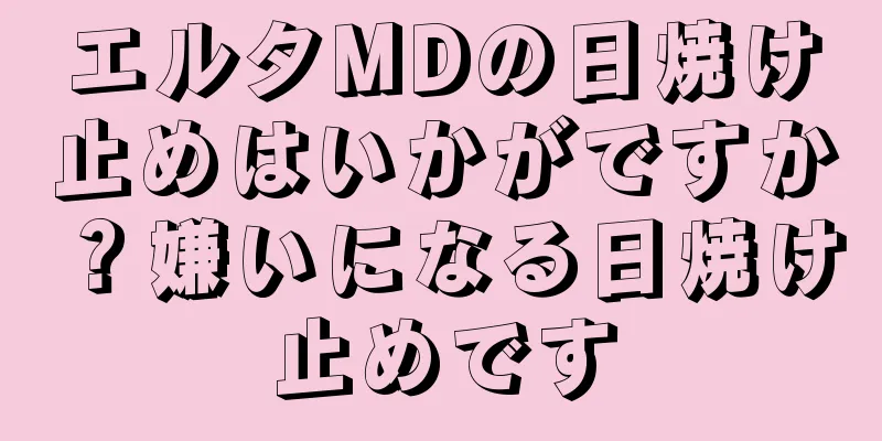 エルタMDの日焼け止めはいかがですか？嫌いになる日焼け止めです