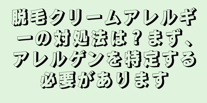 脱毛クリームアレルギーの対処法は？まず、アレルゲンを特定する必要があります