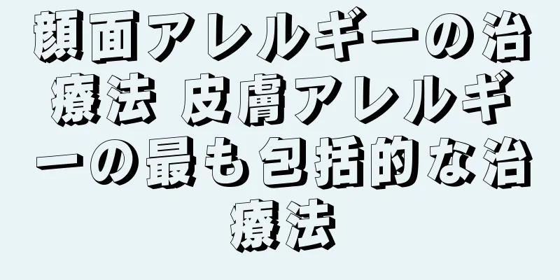 顔面アレルギーの治療法 皮膚アレルギーの最も包括的な治療法