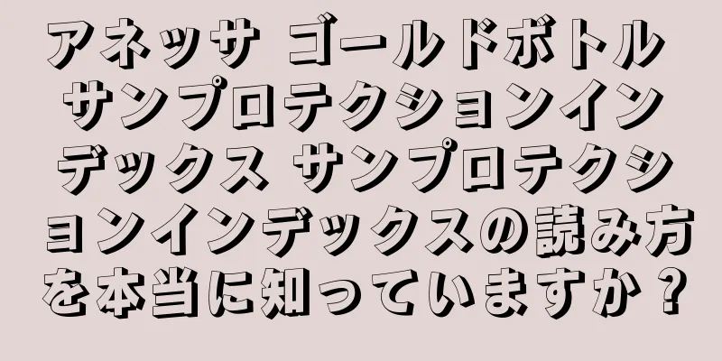 アネッサ ゴールドボトル サンプロテクションインデックス サンプロテクションインデックスの読み方を本当に知っていますか？