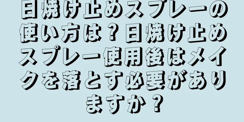 日焼け止めスプレーの使い方は？日焼け止めスプレー使用後はメイクを落とす必要がありますか？