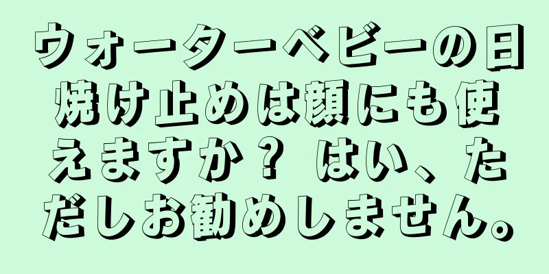 ウォーターベビーの日焼け止めは顔にも使えますか？ はい、ただしお勧めしません。