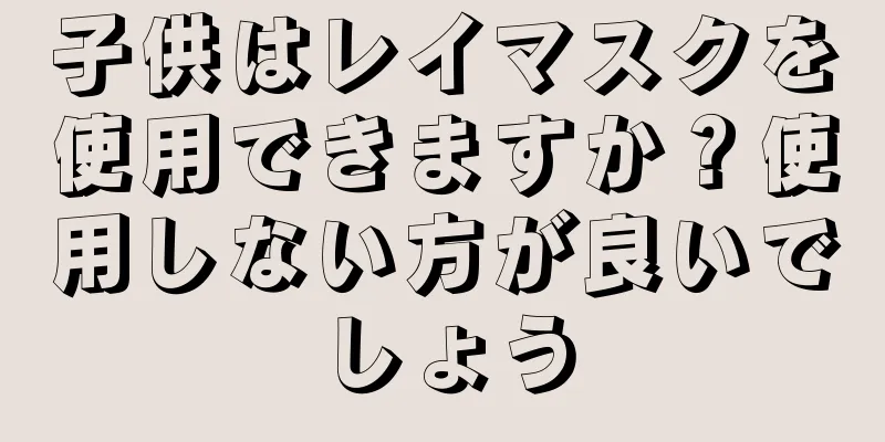 子供はレイマスクを使用できますか？使用しない方が良いでしょう