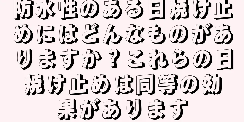 防水性のある日焼け止めにはどんなものがありますか？これらの日焼け止めは同等の効果があります