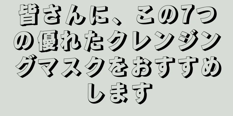 皆さんに、この7つの優れたクレンジングマスクをおすすめします