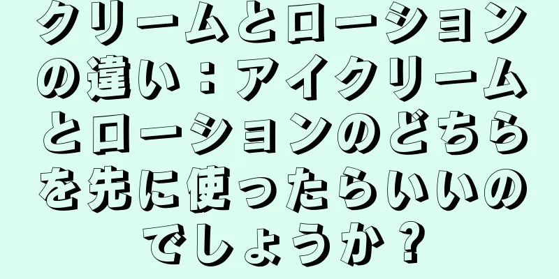 クリームとローションの違い：アイクリームとローションのどちらを先に使ったらいいのでしょうか？