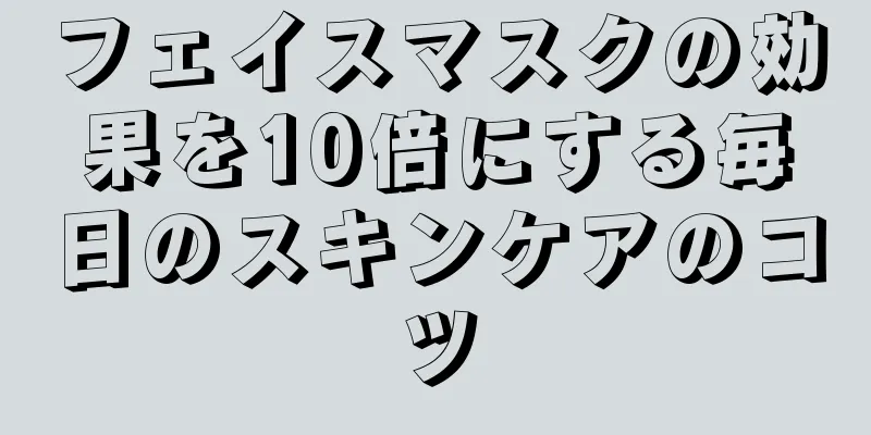 フェイスマスクの効果を10倍にする毎日のスキンケアのコツ