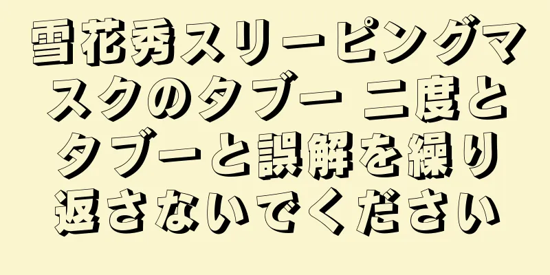 雪花秀スリーピングマスクのタブー 二度とタブーと誤解を繰り返さないでください