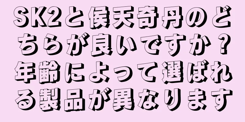 SK2と侯天奇丹のどちらが良いですか？年齢によって選ばれる製品が異なります