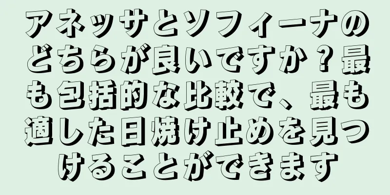 アネッサとソフィーナのどちらが良いですか？最も包括的な比較で、最も適した日焼け止めを見つけることができます