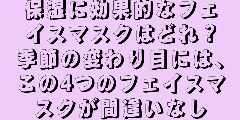 保湿に効果的なフェイスマスクはどれ？季節の変わり目には、この4つのフェイスマスクが間違いなし