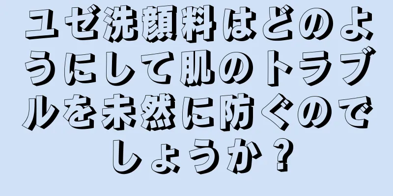 ユゼ洗顔料はどのようにして肌のトラブルを未然に防ぐのでしょうか？