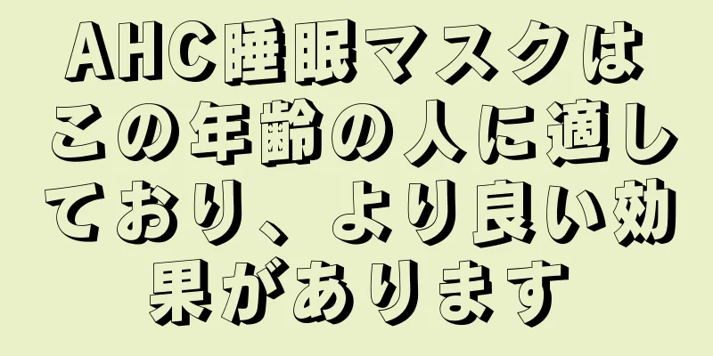 AHC睡眠マスクはこの年齢の人に適しており、より良い効果があります