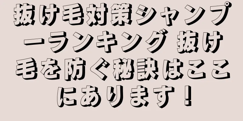 抜け毛対策シャンプーランキング 抜け毛を防ぐ秘訣はここにあります！