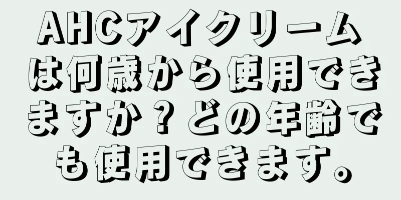 AHCアイクリームは何歳から使用できますか？どの年齢でも使用できます。