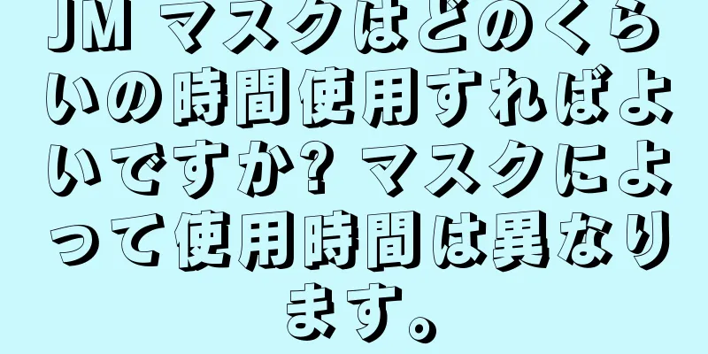 JM マスクはどのくらいの時間使用すればよいですか? マスクによって使用時間は異なります。