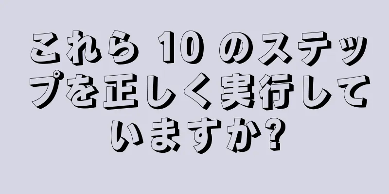 これら 10 のステップを正しく実行していますか?