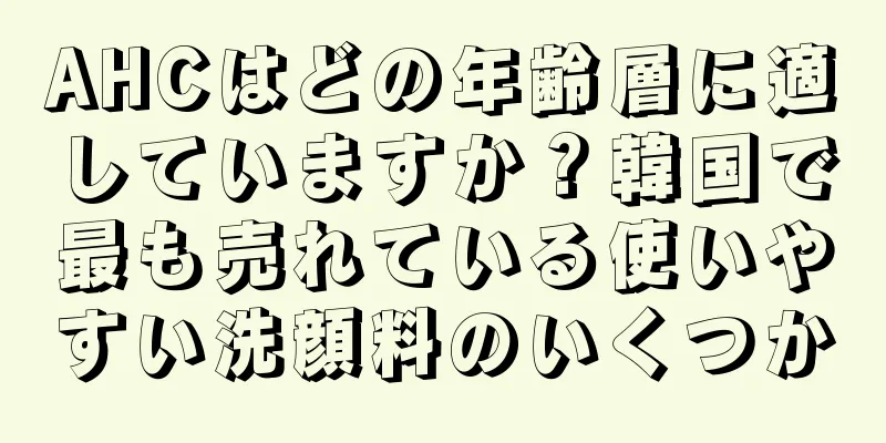 AHCはどの年齢層に適していますか？韓国で最も売れている使いやすい洗顔料のいくつか