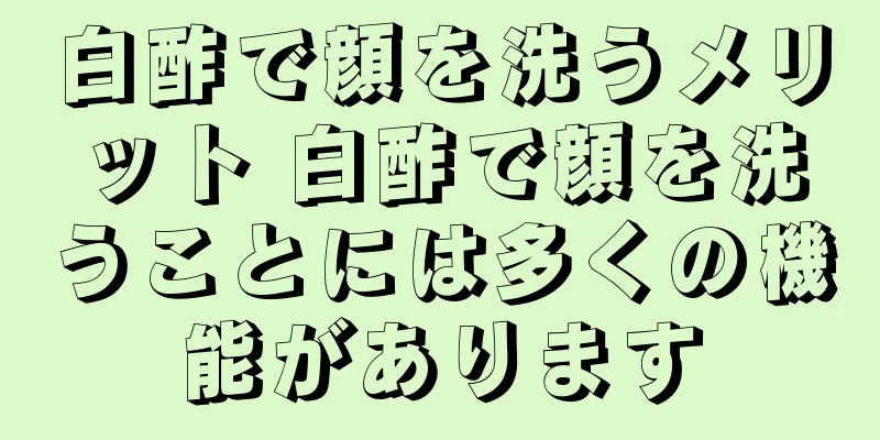 白酢で顔を洗うメリット 白酢で顔を洗うことには多くの機能があります