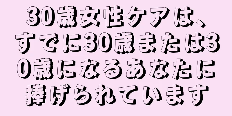 30歳女性ケアは、すでに30歳または30歳になるあなたに捧げられています