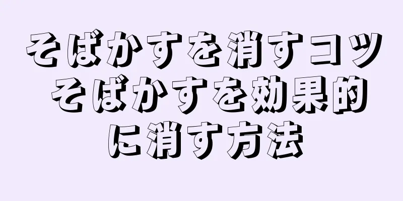 そばかすを消すコツ そばかすを効果的に消す方法