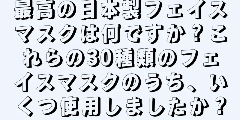 最高の日本製フェイスマスクは何ですか？これらの30種類のフェイスマスクのうち、いくつ使用しましたか？
