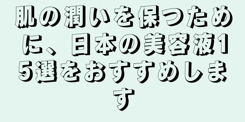 肌の潤いを保つために、日本の美容液15選をおすすめします