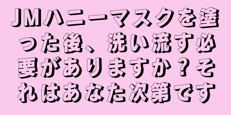 JMハニーマスクを塗った後、洗い流す必要がありますか？それはあなた次第です